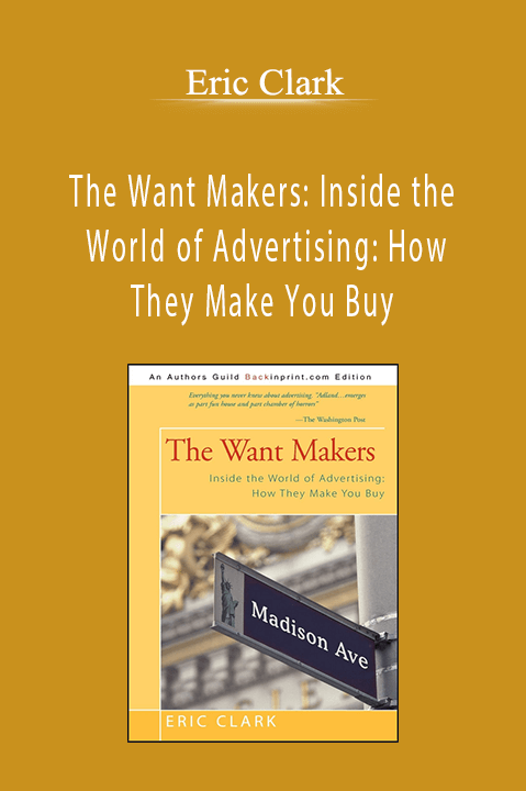 The Want Makers: Inside the World of Advertising: How They Make You Buy – Eric Clark