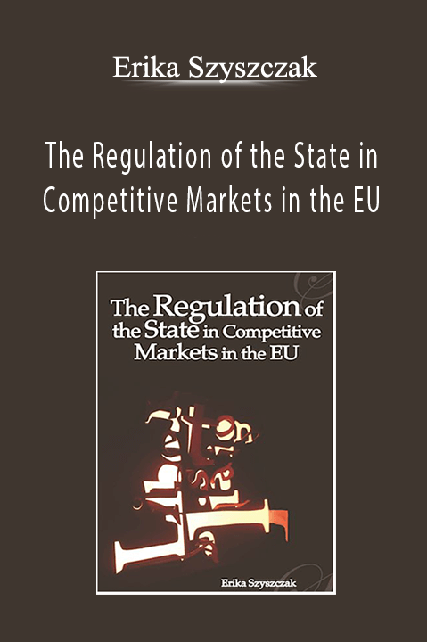 The Regulation of the State in Competitive Markets in the EU – Erika Szyszczak