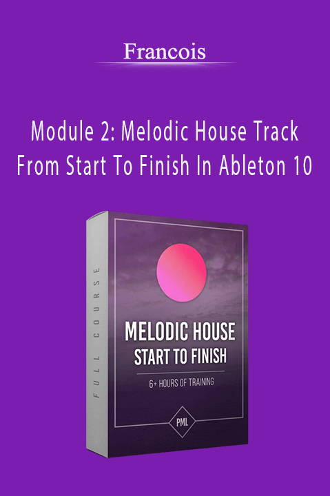 Module 2: Melodic House Track From Start To Finish In Ableton 10 – Francois