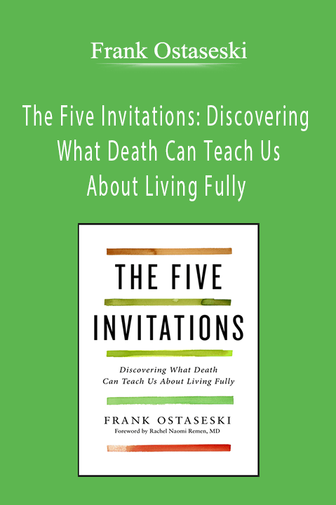 The Five Invitations: Discovering What Death Can Teach Us About Living Fully – Frank Ostaseski