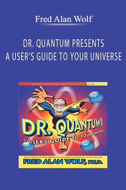 DR. QUANTUM PRESENTS: A USER’S GUIDE TO YOUR UNIVERSE – Fred Alan Wolf