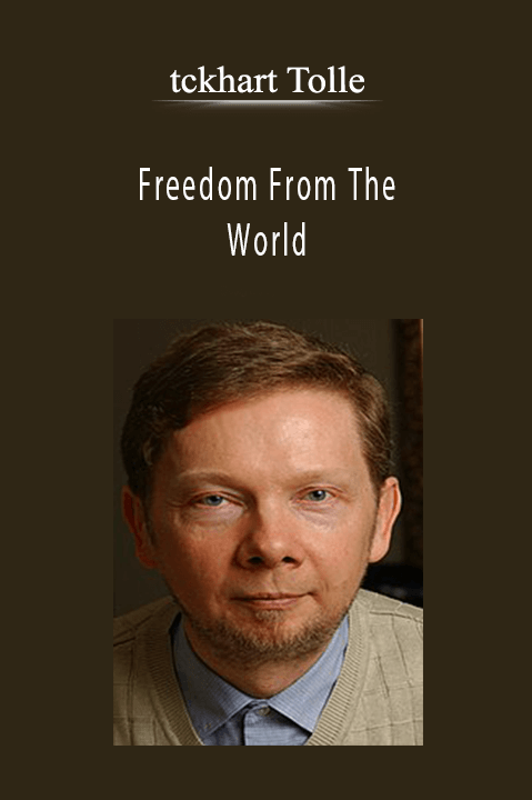 tckhart Tolle – Freedom From The World