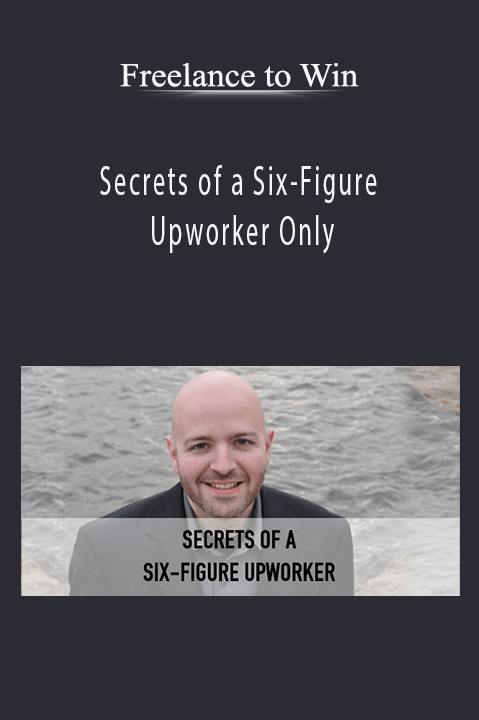 Secrets of a Six–Figure Upworker Only – Freelance to Win