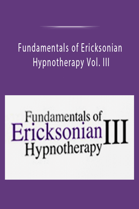 Fundamentals of Ericksonian Hypnotherapy Vol. III