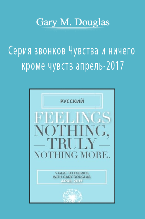 Серия звонков Чувства и ничего кроме чувств апрель–2017 (Feelings Nothing Truly Nothing More Apr–17 Teleseries – Russian) – Gary M. Douglas