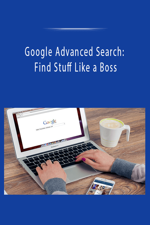 Google Advanced Search: Find Stuff Like a Boss