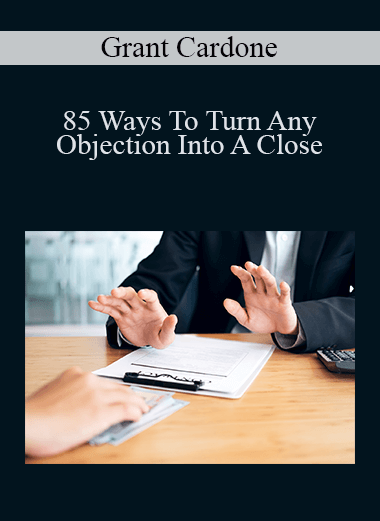 85 Ways To Turn Any Objection Into A Close – Grant Cardone