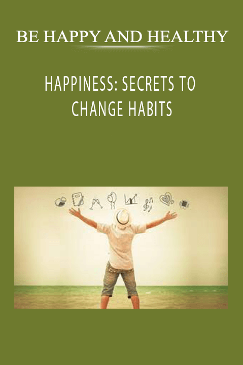 BE HAPPY AND HEALTHY – HAPPINESS: SECRETS TO CHANGE HABITS