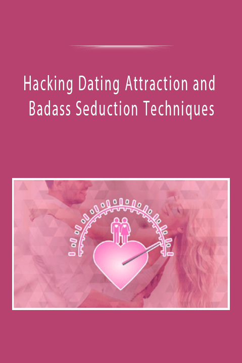 Hacking Dating Attraction and Badass Seduction Techniques