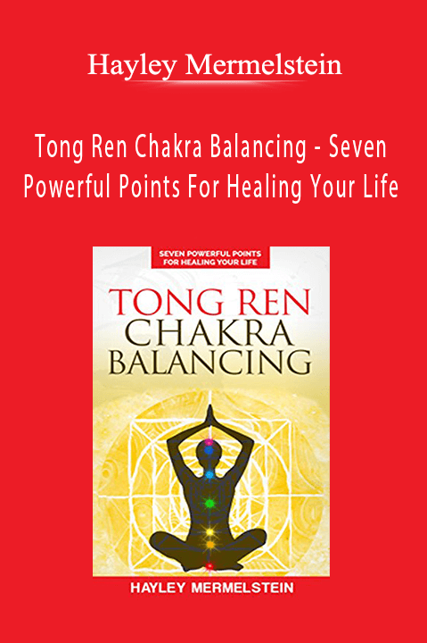 Tong Ren Chakra Balancing – Seven Powerful Points For Healing Your Life – Hayley Mermelstein