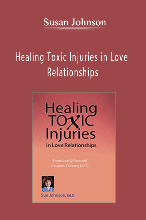 Susan Johnson – Healing Toxic Injuries in Love Relationships: Emotionally Focused Couples Therapy (EFT) with Dr. Sue Johnson