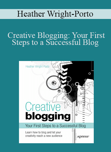 Creative Blogging: Your First Steps to a Successful Blog – Heather Wright–Porto