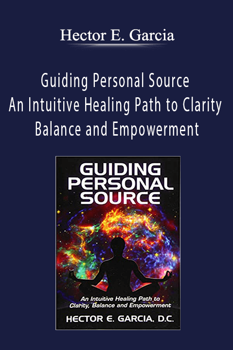 Guiding Personal Source – An Intuitive Healing Path to Clarity Balance and Empowerment – Hector E. Garcia