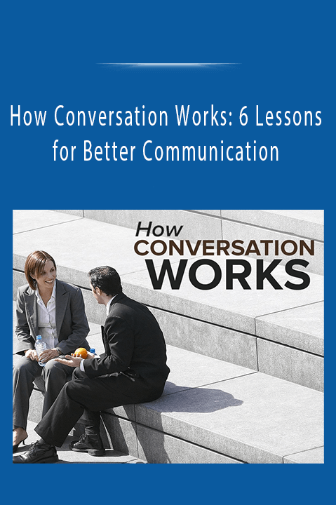 How Conversation Works: 6 Lessons for Better Communication