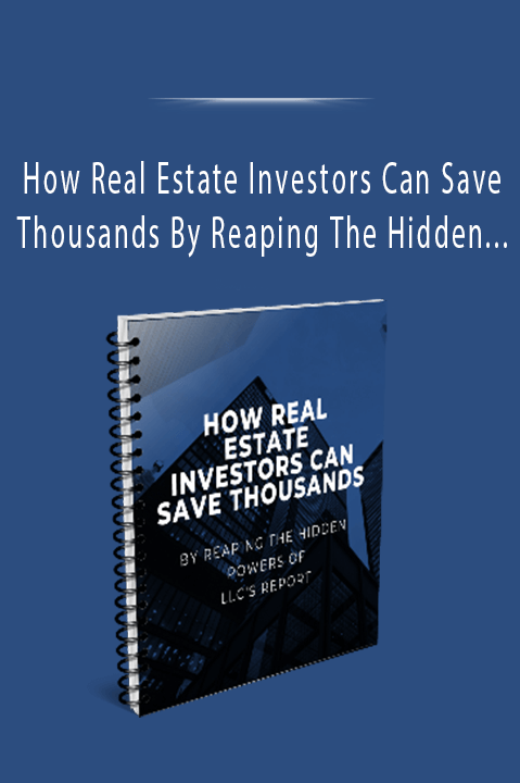 How Real Estate Investors Can Save Thousands By Reaping The Hidden POWERS of LLC’s Report