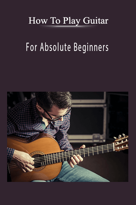 For Absolute Beginners – How To Play Guitar