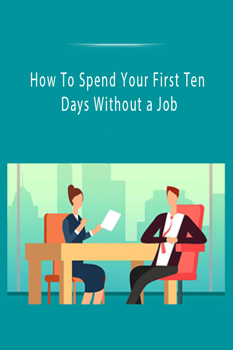 How To Spend Your First Ten Days Without a Job