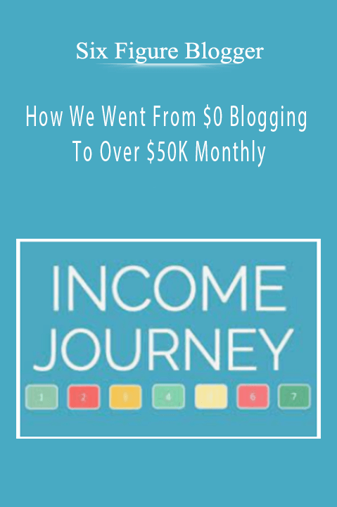 Six Figure Blogger – How We Went From $0 Blogging To Over $50K Monthly