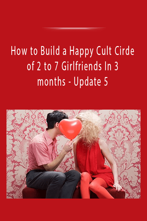 Update 5 – How to Build a Happy Cult Cirde of 2 to 7 Girlfriends In 3 months