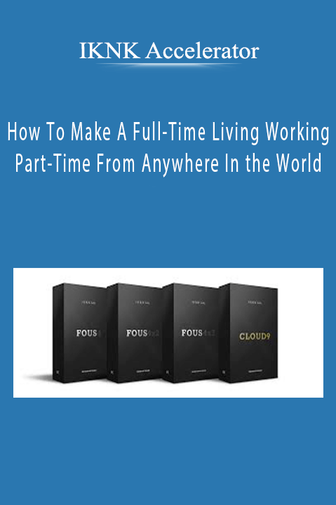 How To Make A Full–Time Living Working Part–Time From Anywhere In the World – IKNK Accelerator