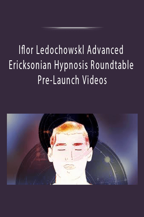 Iflor Ledochowskl Advanced Ericksonian Hypnosis Roundtable Pre–Launch Videos