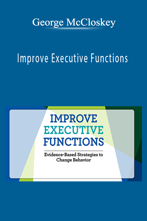 George McCloskey – Improve Executive Functions: Evidence–Based Strategies to Change Behavior