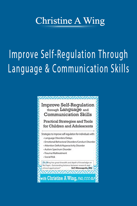 Christine A Wing – Improve Self–Regulation Through Language & Communication Skills: Practical Strategies & Tools for Children & Adolescents