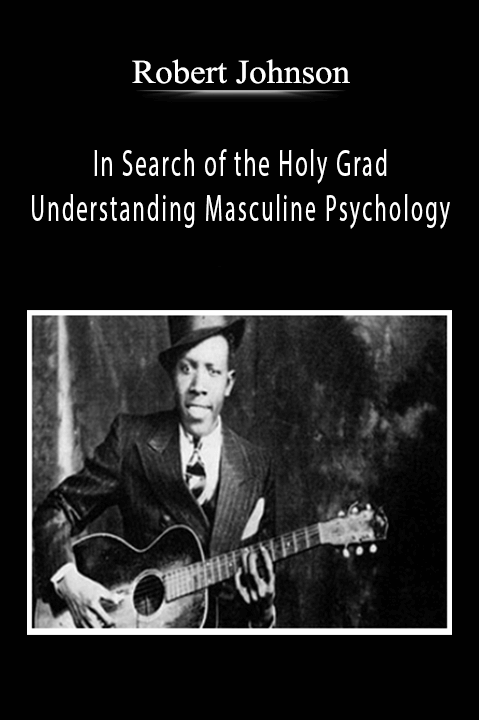 Robert Johnson – In Search of the Holy Grad Understanding Masculine Psychology