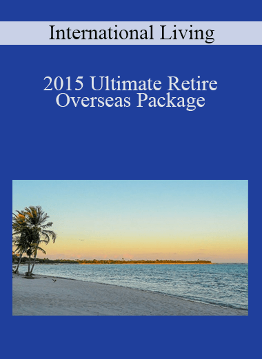 2015 Ultimate Retire Overseas Package – International Living