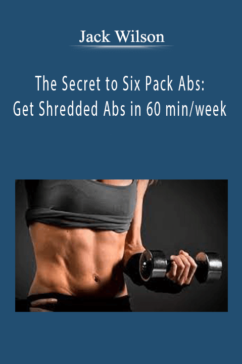 The Secret to Six Pack Abs: Get Shredded Abs in 60 min/week – Jack Wilson