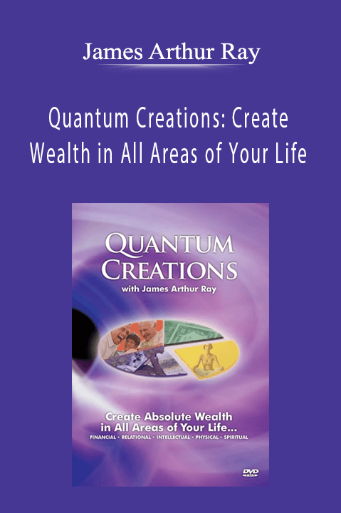 Quantum Creations: Create Wealth in All Areas of Your Life – James Arthur Ray