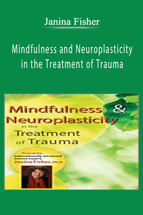 Mindfulness and Neuroplasticity in the Treatment of Trauma – Janina Fisher