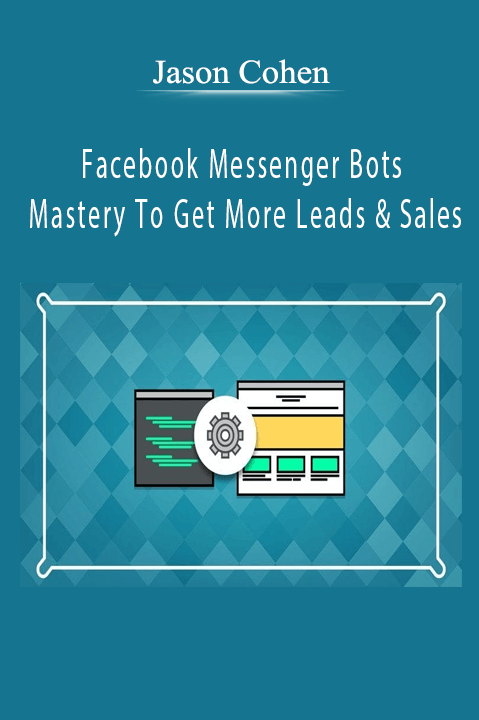 Facebook Messenger Bots Mastery To Get More Leads & Sales – Jason Cohen