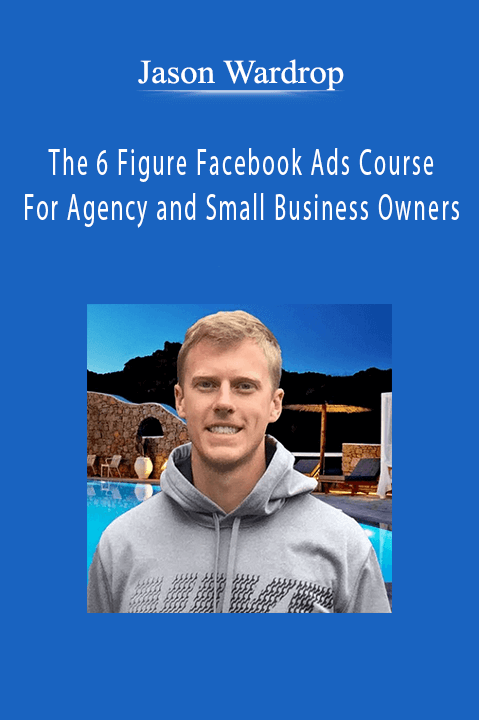 The 6 Figure Facebook Ads Course For Agency and Small Business Owners – Jason Wardrop