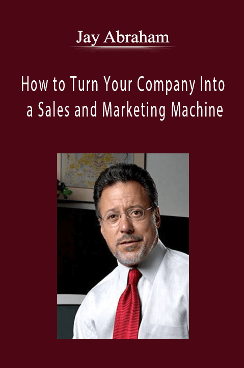 Jay Abraham - How to Turn Your Company Into a Sales and Marketing Machine