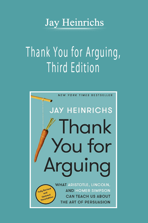 Jay Heinrichs - Thank You for Arguing, Third Edition: What Aristotle, Lincoln, and Homer Simpson Can Teach Us About the Art of Persuasion