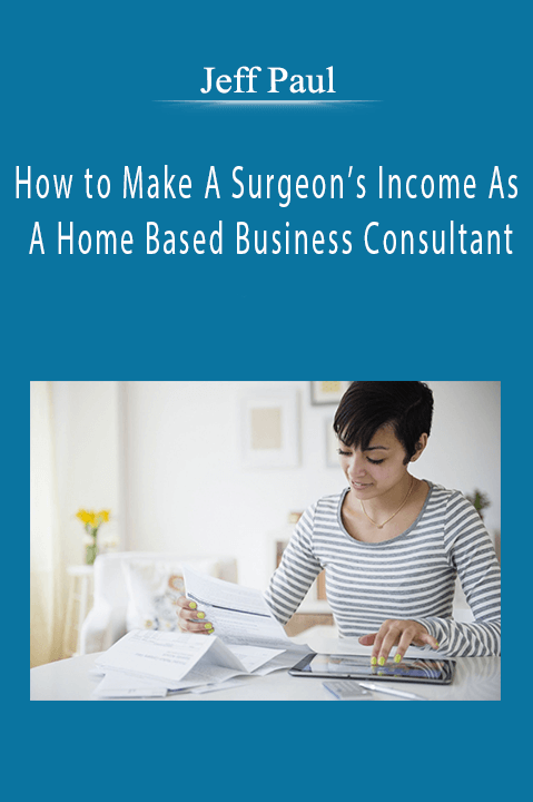 Jeff Paul - How to Make A Surgeon’s Income As A Home Based Business Consultant