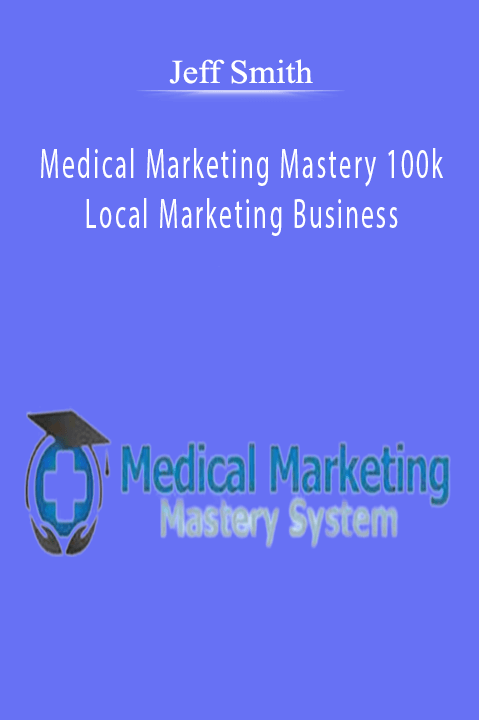 Medical Marketing Mastery 100k Local Marketing Business – Jeff Smith