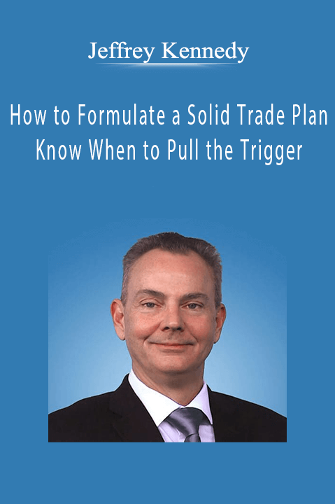 How to Formulate a Solid Trade Plan and Know When to Pull the Trigger – Jeffrey Kennedy