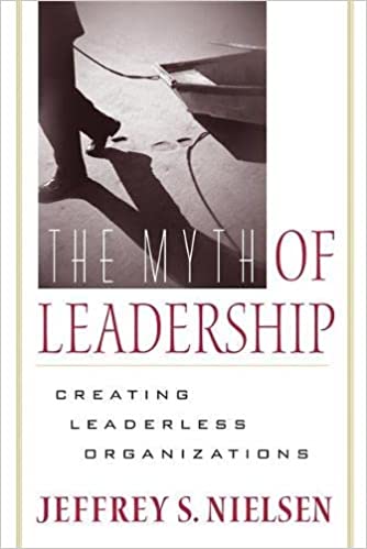 Jeffrey S.Nielsen - The Myth of Leadership Creating Leaderless Organizations