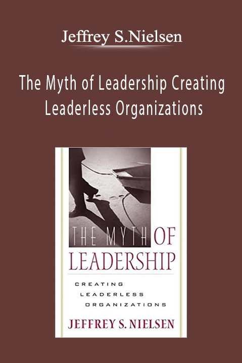 Jeffrey S.Nielsen - The Myth of Leadership Creating Leaderless Organizations