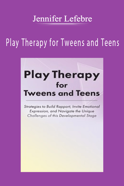 Play Therapy for Tweens and Teens: Strategies to Build Rapport