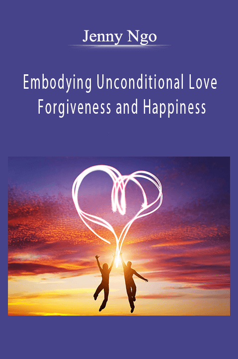 Embodying Unconditional Love Forgiveness and Happiness – Jenny Ngo