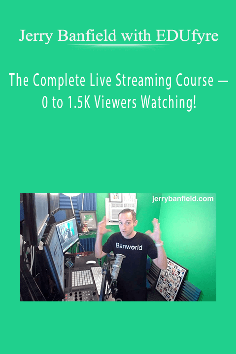 The Complete Live Streaming Course — 0 to 1.5K Viewers Watching! – Jerry Banfield with EDUfyre