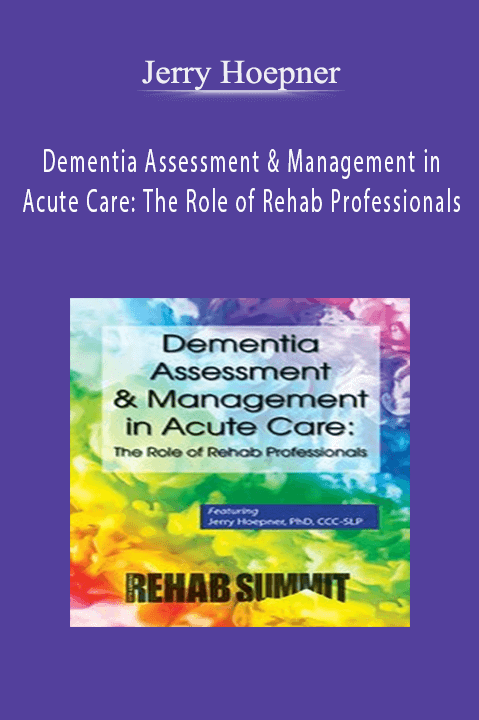 Dementia Assessment & Management in Acute Care: The Role of Rehab Professionals – Jerry Hoepner