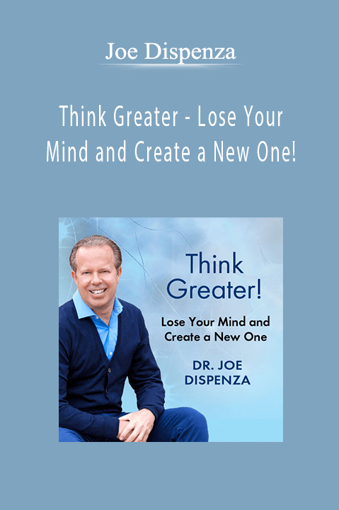 Think Greater – Lose Your Mind and Create a New One! – Joe Dispenza