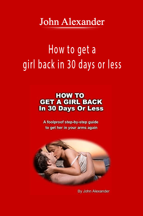 How to get a girl back in 30 days or less – John Alexander