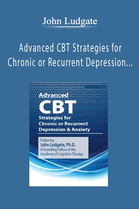 Advanced CBT Strategies for Chronic or Recurrent Depression & Anxiety – John Ludgate