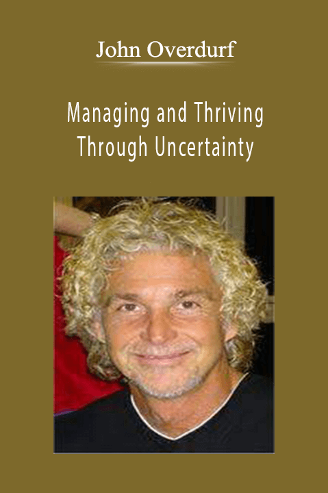 Managing and Thriving Through Uncertainty – John Overdurf