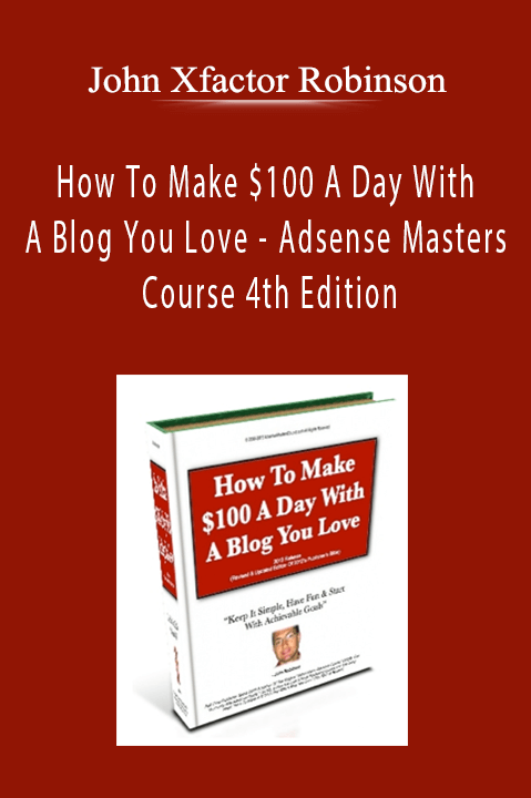 John Xfactor Robinson - How To Make $100 A Day With A Blog You Love - Adsense Masters Course 4th Edition